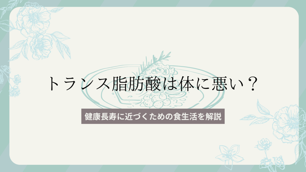 トランス脂肪酸は体に悪い？健康長寿に近づくための食事法を解説