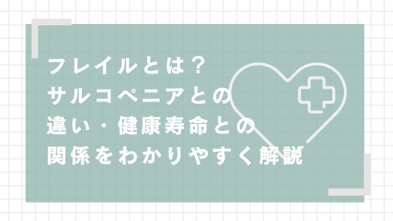 フレイルとは？サルコペニアとの違い・健康寿命との関係をわかりやすく解説