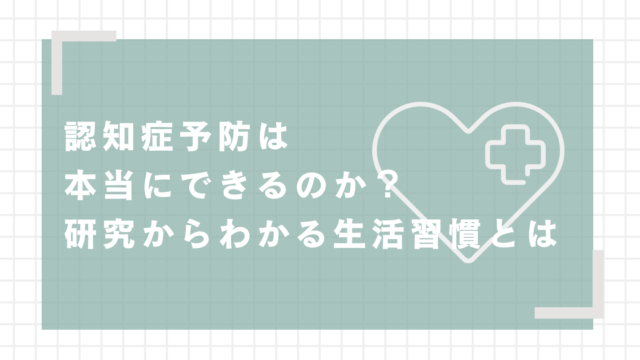認知症予防は本当にできるのか？研究からわかる生活習慣とは